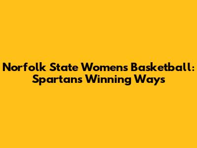 Norfolk State Women's Basketball: Spartans' Winning Ways
