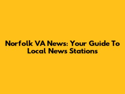 Norfolk VA News: Your Guide To Local News Stations