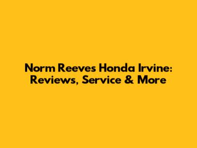 Norm Reeves Honda Irvine: Reviews, Service & More
