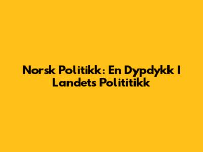 Norsk Politikk: En Dypdykk I Landets Polititikk