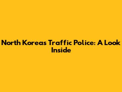 North Korea's Traffic Police: A Look Inside