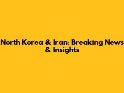 North Korea & Iran: Breaking News & Insights