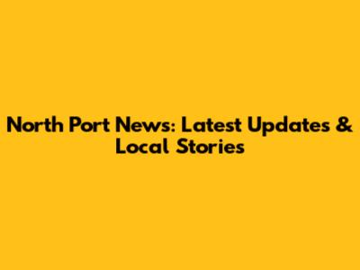North Port News: Latest Updates & Local Stories
