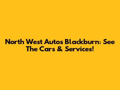 North West Autos Blackburn: See The Cars & Services!