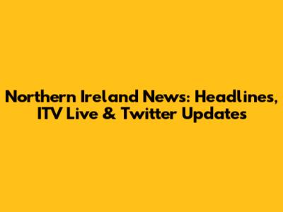 Northern Ireland News: Headlines, ITV Live & Twitter Updates
