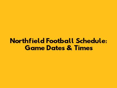 Northfield Football Schedule: Game Dates & Times