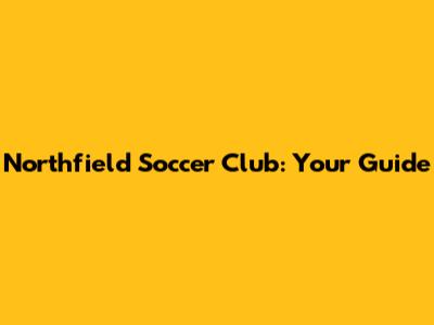 Northfield Soccer Club: Your Guide