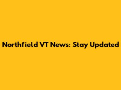 Northfield VT News: Stay Updated