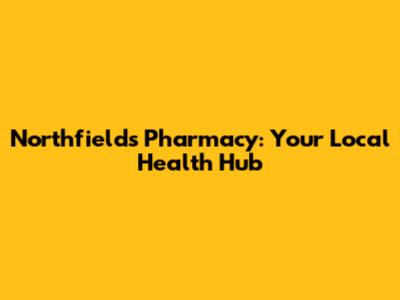 Northfields Pharmacy: Your Local Health Hub