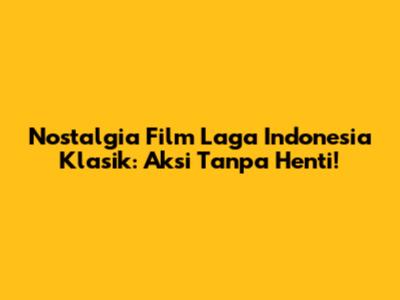 Nostalgia Film Laga Indonesia Klasik: Aksi Tanpa Henti!