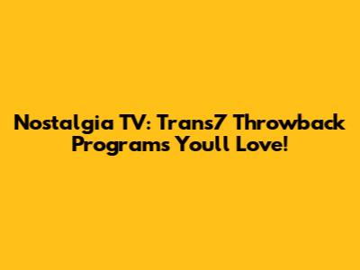 Nostalgia TV: Trans7 Throwback Programs You'll Love!