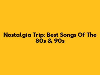 Nostalgia Trip: Best Songs Of The 80s & 90s