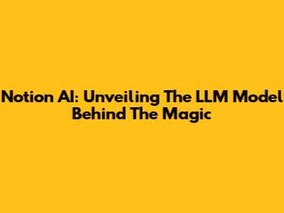 Notion AI: Unveiling The LLM Model Behind The Magic