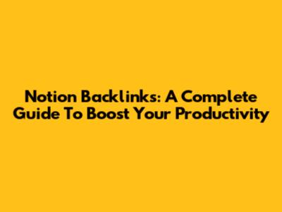 Notion Backlinks: A Complete Guide To Boost Your Productivity