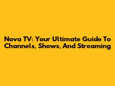 Nova TV: Your Ultimate Guide To Channels, Shows, And Streaming