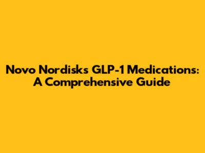 Novo Nordisk's GLP-1 Medications: A Comprehensive Guide