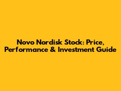 Novo Nordisk Stock: Price, Performance & Investment Guide