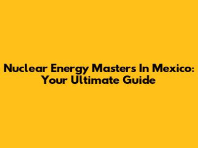 Nuclear Energy Masters In Mexico: Your Ultimate Guide