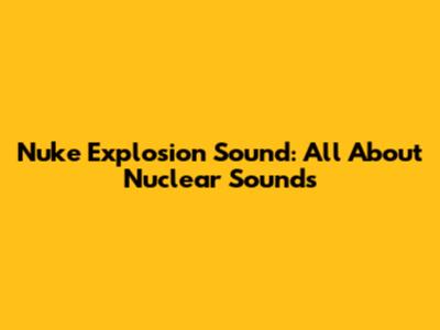 Nuke Explosion Sound: All About Nuclear Sounds