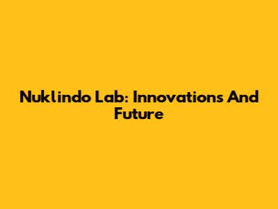 Nuklindo Lab: Innovations And Future