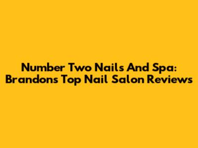 Number Two Nails And Spa: Brandon's Top Nail Salon Reviews
