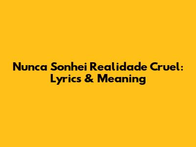Nunca Sonhei Realidade Cruel: Lyrics & Meaning