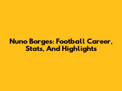 Nuno Borges: Football Career, Stats, And Highlights