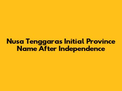 Nusa Tenggara's Initial Province Name After Independence