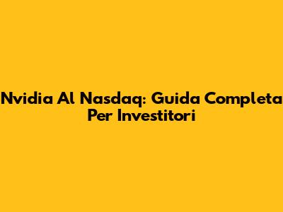 Nvidia Al Nasdaq: Guida Completa Per Investitori