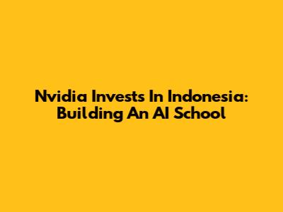 Nvidia Invests In Indonesia: Building An AI School