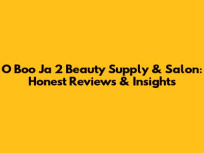 O Boo Ja 2 Beauty Supply & Salon: Honest Reviews & Insights