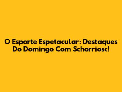 O Esporte Espetacular: Destaques Do Domingo Com Schorriosc!