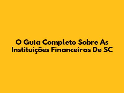 O Guia Completo Sobre As Instituições Financeiras De SC
