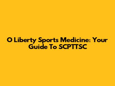 O Liberty Sports Medicine: Your Guide To SCPTTSC