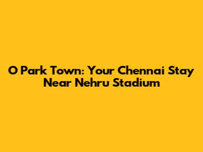 O Park Town: Your Chennai Stay Near Nehru Stadium