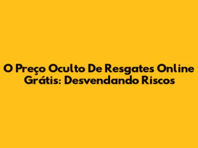 O Preço Oculto De Resgates Online "Grátis": Desvendando Riscos