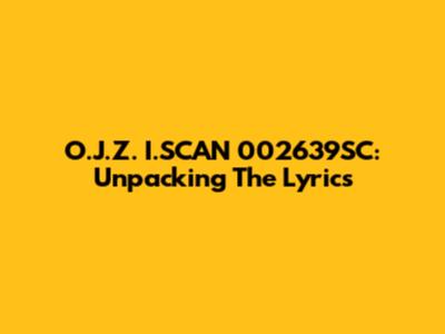 O.J.Z. I.SCAN 002639SC: Unpacking The Lyrics