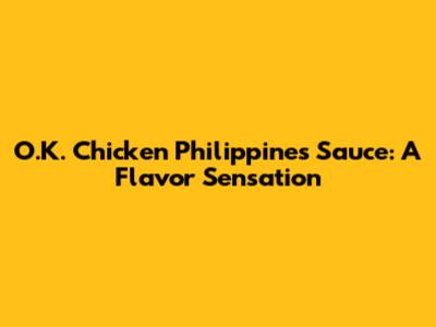 O.K. Chicken Philippines Sauce: A Flavor Sensation