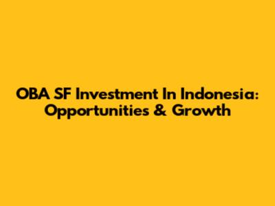 OBA SF Investment In Indonesia: Opportunities & Growth