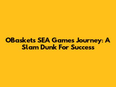 OBasket's SEA Games Journey: A Slam Dunk For Success