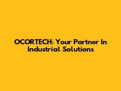 OCORTECH: Your Partner In Industrial Solutions