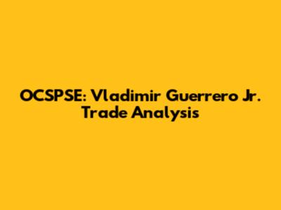 OCSPSE: Vladimir Guerrero Jr. Trade Analysis