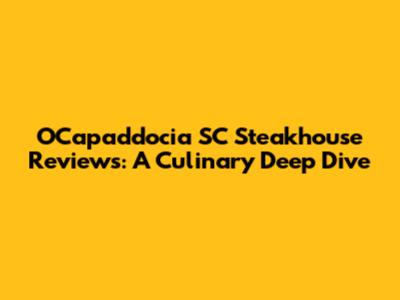 OCapaddocia SC Steakhouse Reviews: A Culinary Deep Dive