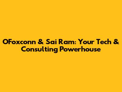 OFoxconn & Sai Ram: Your Tech & Consulting Powerhouse