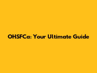 OHSFCa: Your Ultimate Guide
