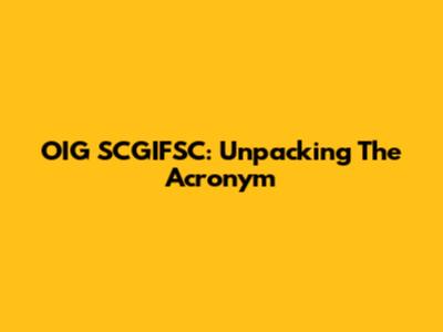 OIG SCGIFSC: Unpacking The Acronym
