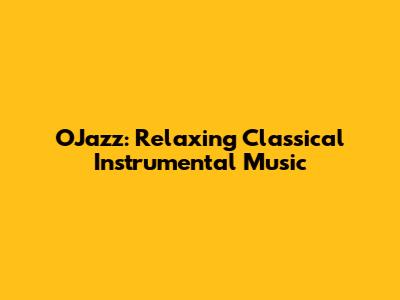 OJazz: Relaxing Classical Instrumental Music