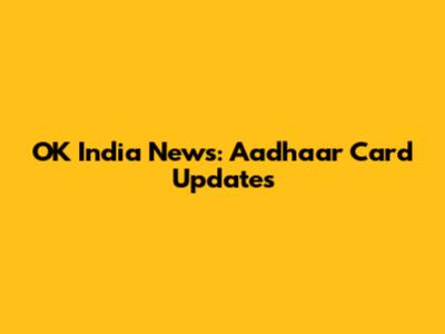 OK India News: Aadhaar Card Updates