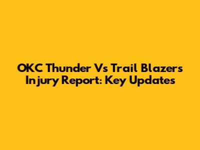 OKC Thunder Vs Trail Blazers Injury Report: Key Updates