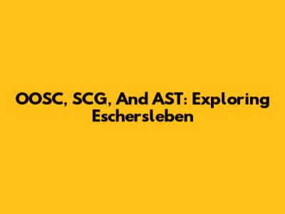 OOSC, SCG, And AST: Exploring Eschersleben